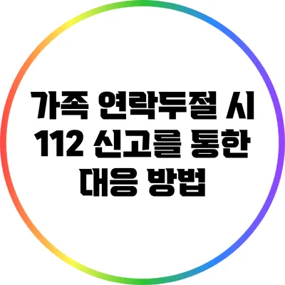 가족 연락두절 시 112 신고를 통한 대응 방법