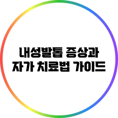 내성발톱 증상과 자가 치료법 가이드