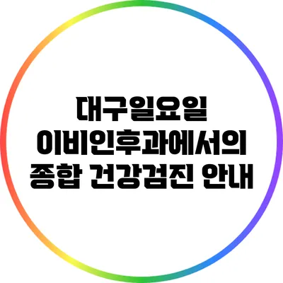 대구일요일 이비인후과에서의 종합 건강검진 안내