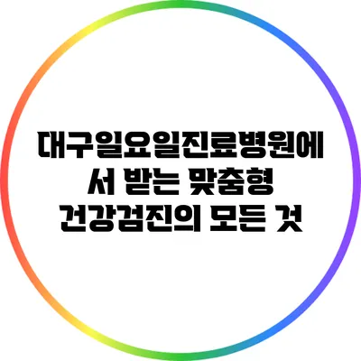 대구일요일진료병원에서 받는 맞춤형 건강검진의 모든 것