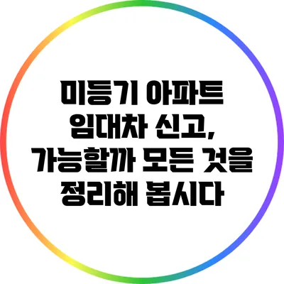 미등기 아파트 임대차 신고, 가능할까? 모든 것을 정리해 봅시다