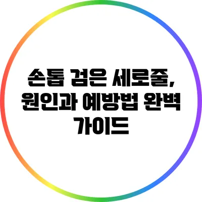손톱 검은 세로줄, 원인과 예방법 완벽 가이드