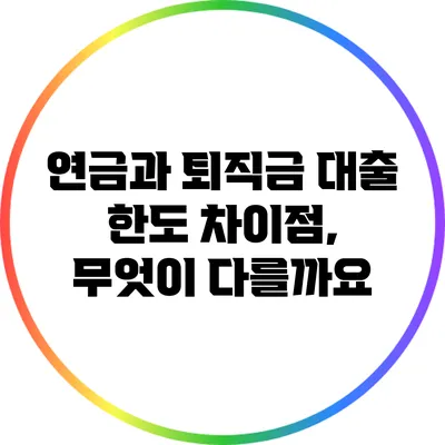 연금과 퇴직금 대출 한도 차이점, 무엇이 다를까요?