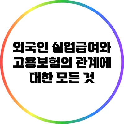 외국인 실업급여와 고용보험의 관계에 대한 모든 것