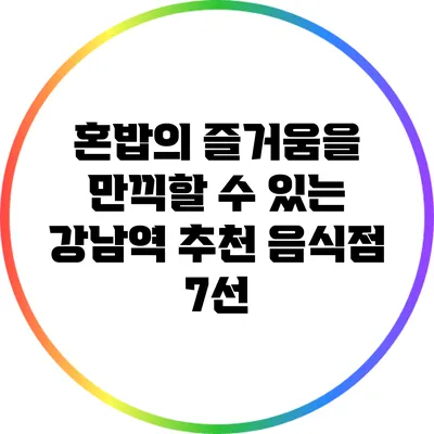 혼밥의 즐거움을 만끽할 수 있는 강남역 추천 음식점 7선