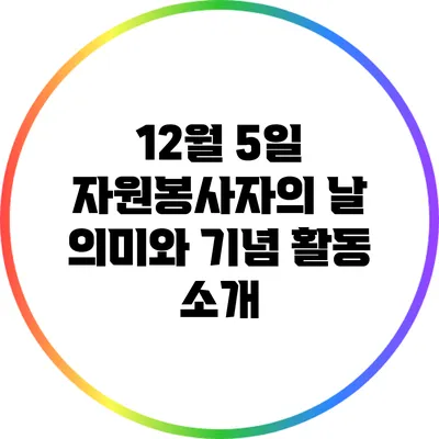 12월 5일 자원봉사자의 날: 의미와 기념 활동 소개