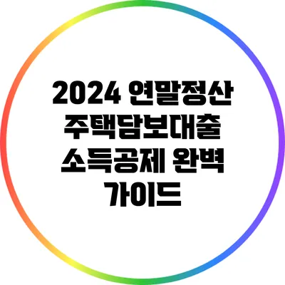 2024 연말정산 주택담보대출 소득공제 완벽 가이드