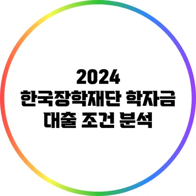 2024 한국장학재단 학자금 대출 조건 분석