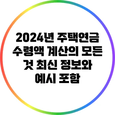 2024년 주택연금 수령액 계산의 모든 것: 최신 정보와 예시 포함