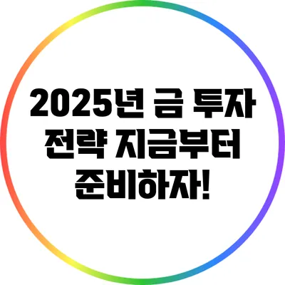 2025년 금 투자 전략: 지금부터 준비하자!