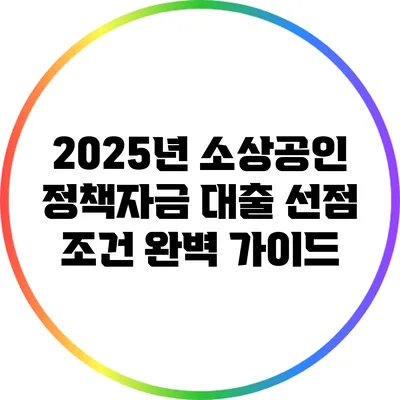 2025년 소상공인 정책자금 대출 선점 조건 완벽 가이드