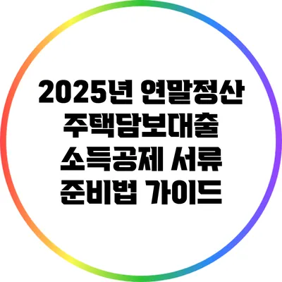 2025년 연말정산 주택담보대출 소득공제 서류 준비법 가이드