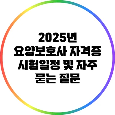 2025년 요양보호사 자격증 시험일정 및 자주 묻는 질문