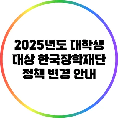 2025년도 대학생 대상 한국장학재단 정책 변경 안내