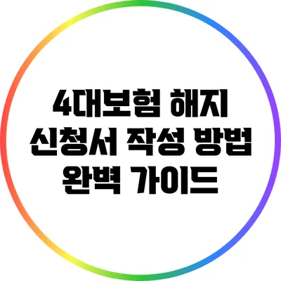 4대보험 해지 신청서 작성 방법 완벽 가이드