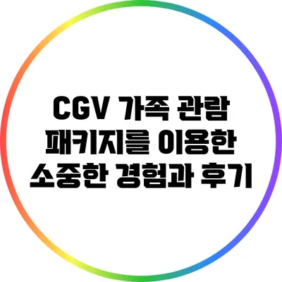 CGV 가족 관람 패키지를 이용한 소중한 경험과 후기