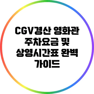 CGV경산 영화관: 주차요금 및 상영시간표 완벽 가이드