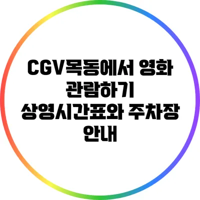 CGV목동에서 영화 관람하기: 상영시간표와 주차장 안내