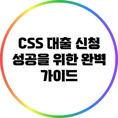 CSS 대출 신청 성공을 위한 완벽 가이드
