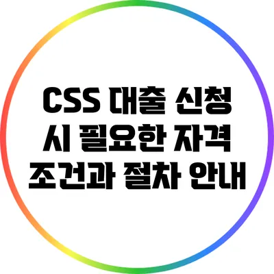 CSS 대출 신청 시 필요한 자격 조건과 절차 안내