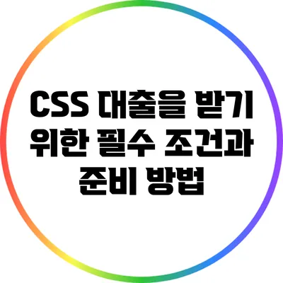 CSS 대출을 받기 위한 필수 조건과 준비 방법