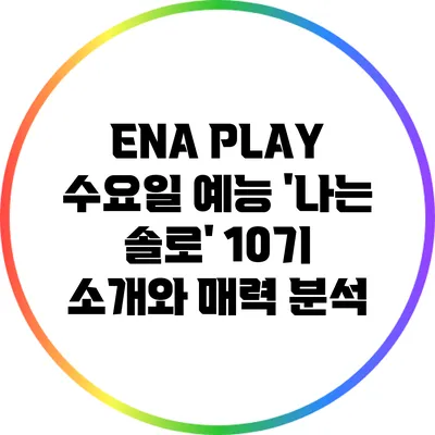 ENA PLAY 수요일 예능 '나는 솔로' 10기 소개와 매력 분석