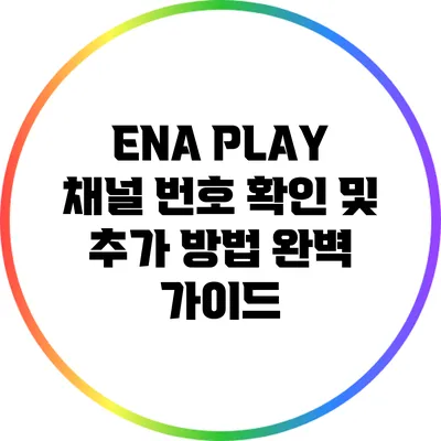 ENA PLAY 채널 번호 확인 및 추가 방법 완벽 가이드