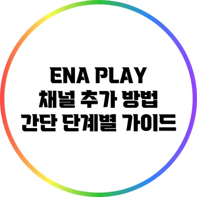 ENA PLAY 채널 추가 방법: 간단 단계별 가이드
