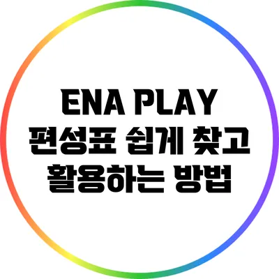 ENA PLAY 편성표: 쉽게 찾고 활용하는 방법