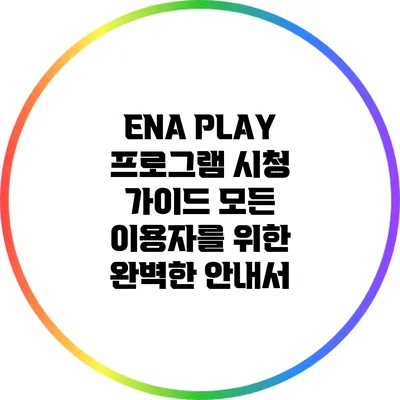 ENA PLAY 프로그램 시청 가이드: 모든 이용자를 위한 완벽한 안내서