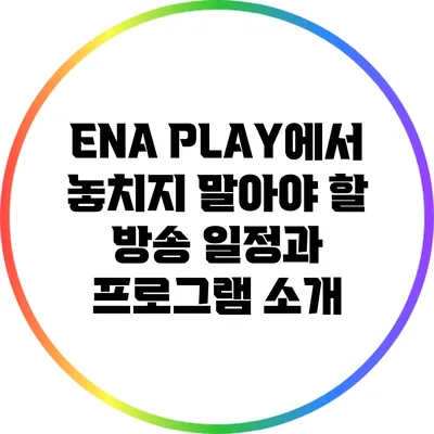 ENA PLAY에서 놓치지 말아야 할 방송 일정과 프로그램 소개