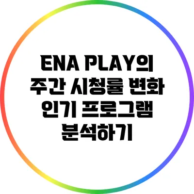 ENA PLAY의 주간 시청률 변화: 인기 프로그램 분석하기