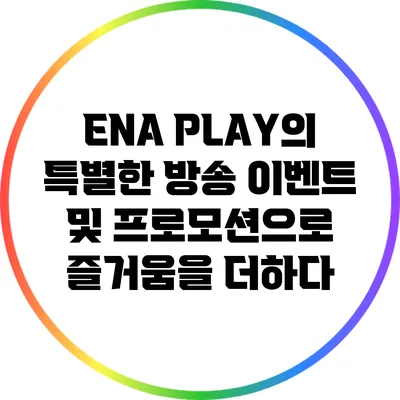 ENA PLAY의 특별한 방송 이벤트 및 프로모션으로 즐거움을 더하다