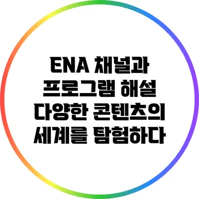 ENA 채널과 프로그램 해설: 다양한 콘텐츠의 세계를 탐험하다