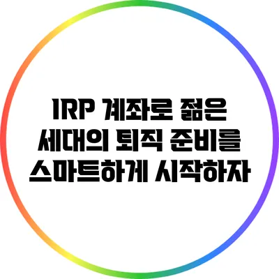 IRP 계좌로 젊은 세대의 퇴직 준비를 스마트하게 시작하자