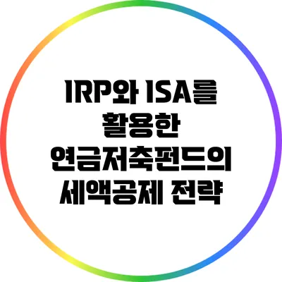 IRP와 ISA를 활용한 연금저축펀드의 세액공제 전략