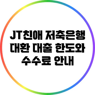 JT친애 저축은행 대환 대출: 한도와 수수료 안내
