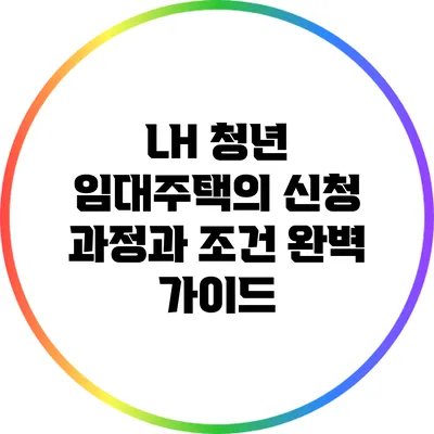 LH 청년 임대주택의 신청 과정과 조건 완벽 가이드