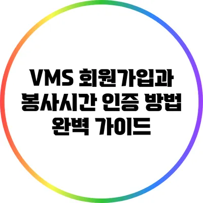 VMS 회원가입과 봉사시간 인증 방법 완벽 가이드