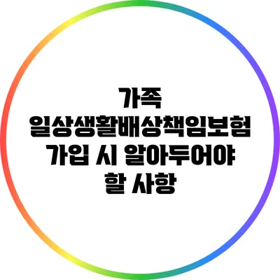 가족 일상생활배상책임보험 가입 시 알아두어야 할 사항