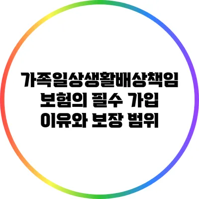 가족일상생활배상책임보험의 필수 가입 이유와 보장 범위