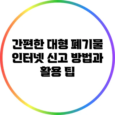 간편한 대형 폐기물 인터넷 신고 방법과 활용 팁
