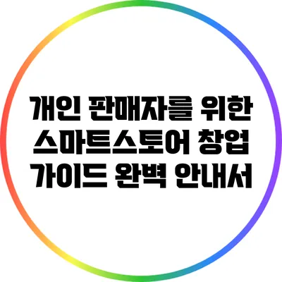 개인 판매자를 위한 스마트스토어 창업 가이드 완벽 안내서