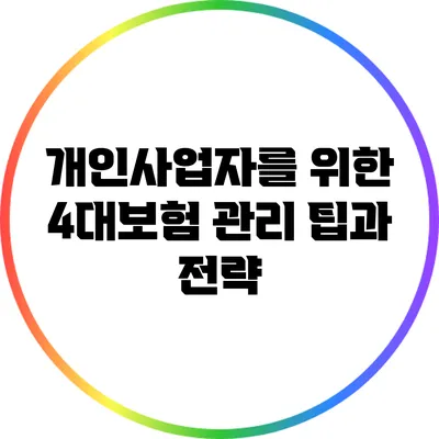 개인사업자를 위한 4대보험 관리 팁과 전략