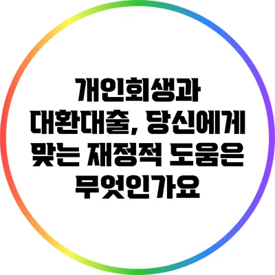개인회생과 대환대출, 당신에게 맞는 재정적 도움은 무엇인가요?