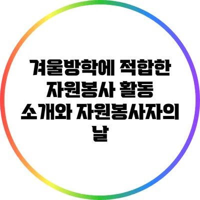 겨울방학에 적합한 자원봉사 활동 소개와 자원봉사자의 날