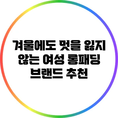 겨울에도 멋을 잃지 않는 여성 롱패딩 브랜드 추천