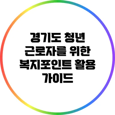경기도 청년 근로자를 위한 복지포인트 활용 가이드