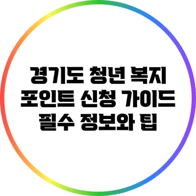 경기도 청년 복지 포인트 신청 가이드: 필수 정보와 팁