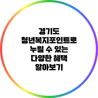 경기도 청년복지포인트로 누릴 수 있는 다양한 혜택 알아보기